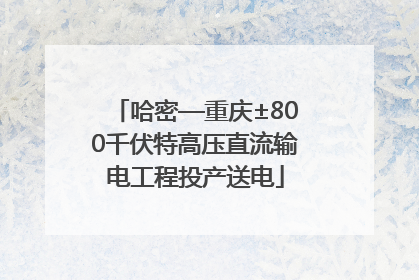 哈密—重庆±800千伏特高压直流输电工程投产送电