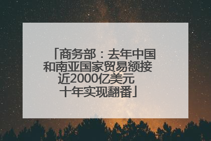 商务部：去年中国和南亚国家贸易额接近2000亿美元 十年实现翻番