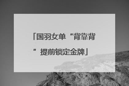 国羽女单“背靠背”提前锁定金牌