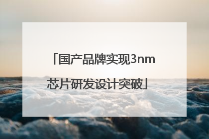 国产品牌实现3nm芯片研发设计突破