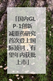 国内GLP-1创新减重药研究首次登上国际顶刊，有望年内获批上市