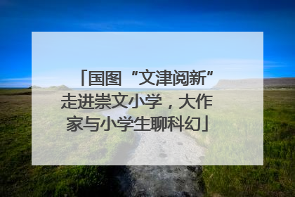 国图“文津阅新”走进崇文小学，大作家与小学生聊科幻