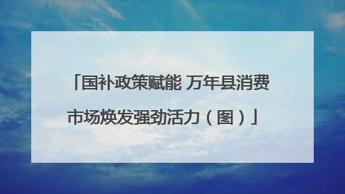 国补政策赋能 万年县消费市场焕发强劲活力（图）