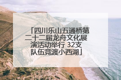 四川乐山五通桥第二十二届龙舟文化展演活动举行 32支队伍竞渡小西湖