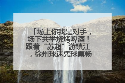 场上你我是对手，场下共举烧烤啤酒！跟着“苏超”游镇江，徐州球迷凭球票畅游名山胜景