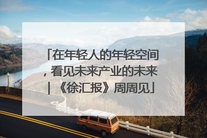 在年轻人的年轻空间，看见未来产业的未来｜《徐汇报》周周见