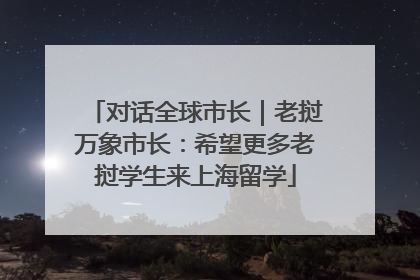 对话全球市长｜老挝万象市长：希望更多老挝学生来上海留学