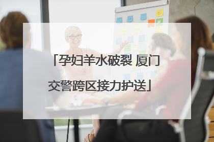 孕妇羊水破裂 厦门交警跨区接力护送