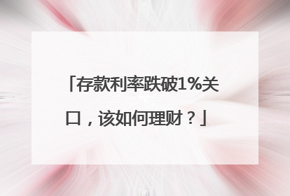 存款利率跌破1%关口，该如何理财？