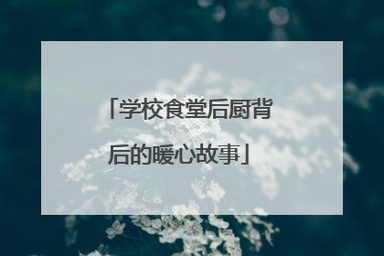 学校食堂后厨背后的暖心故事