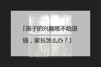 孩子的兴趣班不给退钱，家长怎么办？