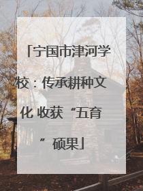 宁国市津河学校：传承耕种文化 收获“五育”硕果