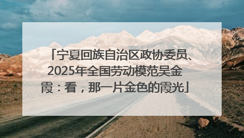 宁夏回族自治区政协委员、2025年全国劳动模范吴金霞：看，那一片金色的霞光