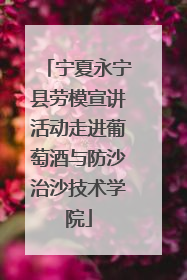 宁夏永宁县劳模宣讲活动走进葡萄酒与防沙治沙技术学院