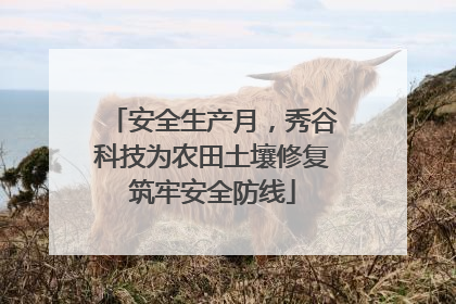 安全生产月，秀谷科技为农田土壤修复筑牢安全防线