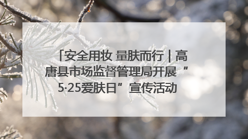 安全用妆 量肤而行｜高唐县市场监督管理局开展“5·25爱肤日”宣传活动，共筑安全用妆防线