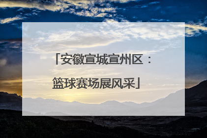 安徽宣城宣州区：篮球赛场展风采