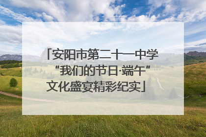 安阳市第二十一中学“我们的节日·端午”文化盛宴精彩纪实