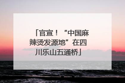 官宣！“中国麻辣烫发源地”在四川乐山五通桥