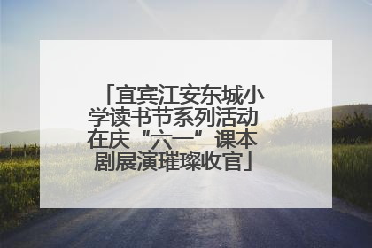 宜宾江安东城小学读书节系列活动在庆“六一”课本剧展演璀璨收官
