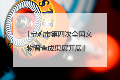 宝鸡市第四次全国文物普查成果展开展