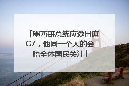 墨西哥总统应邀出席G7，他同一个人的会晤全体国民关注