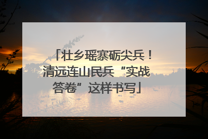 壮乡瑶寨砺尖兵！清远连山民兵“实战答卷”这样书写
