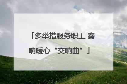 多举措服务职工 奏响暖心“交响曲”