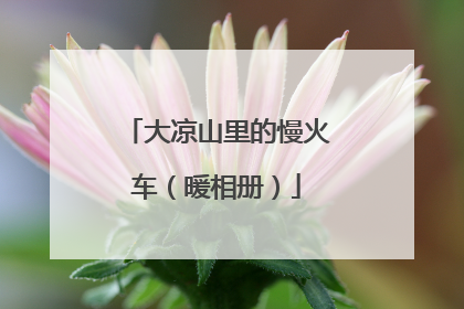 大凉山里的慢火车（暖相册）