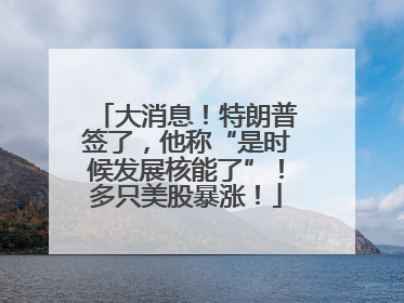大消息！特朗普签了，他称“是时候发展核能了”！多只美股暴涨！