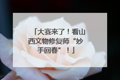 大赛来了！看山西文物修复师“妙手回春”！
