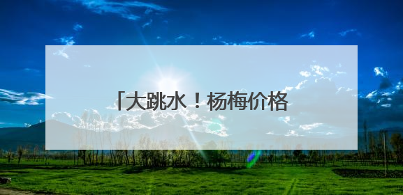 大跳水！杨梅价格暴跌70%！宁波人：还能再等等