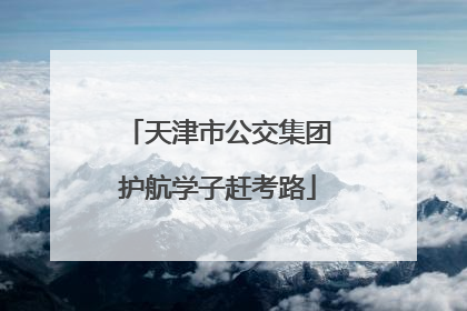 天津市公交集团护航学子赶考路