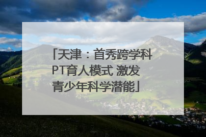 天津：首秀跨学科PT育人模式 激发青少年科学潜能