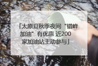 太原夏秋季夜间“错峰加油”有优惠 近200家加油站主动参与
