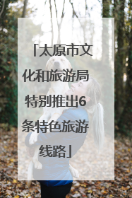 太原市文化和旅游局特别推出6条特色旅游线路