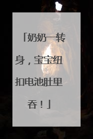 奶奶一转身，宝宝纽扣电池肚里吞！