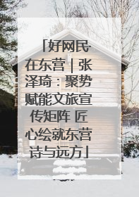 好网民·在东营｜张泽琦：聚势赋能文旅宣传矩阵 匠心绘就东营诗与远方