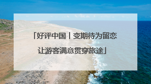 好评中国丨变期待为留恋 让游客满意贯穿旅途