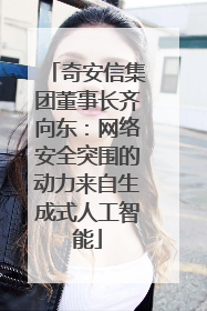 奇安信集团董事长齐向东：网络安全突围的动力来自生成式人工智能
