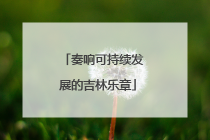 奏响可持续发展的吉林乐章