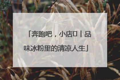 奔跑吧，小店㊴丨品味冰粉里的清凉人生