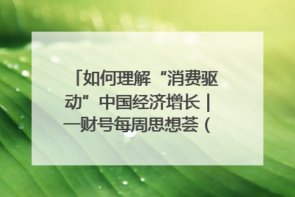 如何理解“消费驱动”中国经济增长｜一财号每周思想荟（第22期）