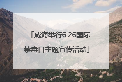 威海举行6·26国际禁毒日主题宣传活动