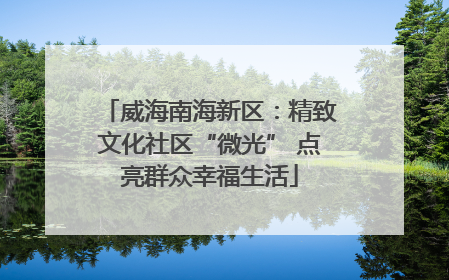 威海南海新区：精致文化社区“微光” 点亮群众幸福生活