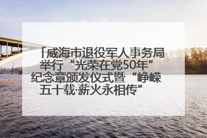 威海市退役军人事务局举行“光荣在党50年”纪念章颁发仪式暨“峥嵘五十载·薪火永相传” 主题党日活动