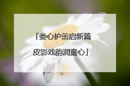 娄心护蕾启新篇 皮影戏韵润童心
