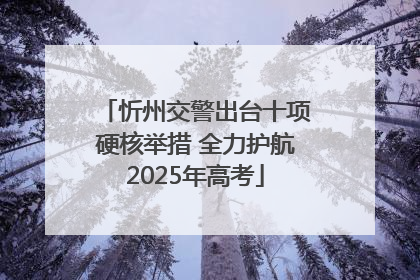 忻州交警出台十项硬核举措 全力护航2025年高考