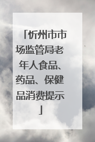忻州市市场监管局老年人食品、药品、保健品消费提示