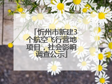 忻州市新建3个航空飞行营地项目，社会影响调查公示